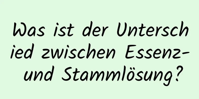 Was ist der Unterschied zwischen Essenz- und Stammlösung?