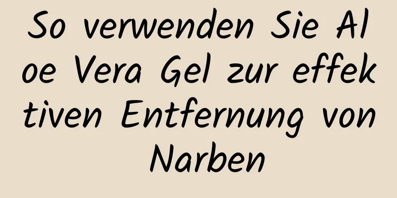 So verwenden Sie Aloe Vera Gel zur effektiven Entfernung von Narben