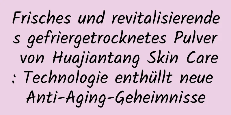 Frisches und revitalisierendes gefriergetrocknetes Pulver von Huajiantang Skin Care: Technologie enthüllt neue Anti-Aging-Geheimnisse