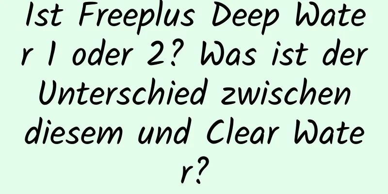 Ist Freeplus Deep Water 1 oder 2? Was ist der Unterschied zwischen diesem und Clear Water?