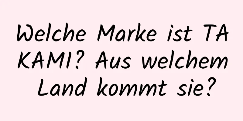 Welche Marke ist TAKAMI? Aus welchem ​​Land kommt sie?