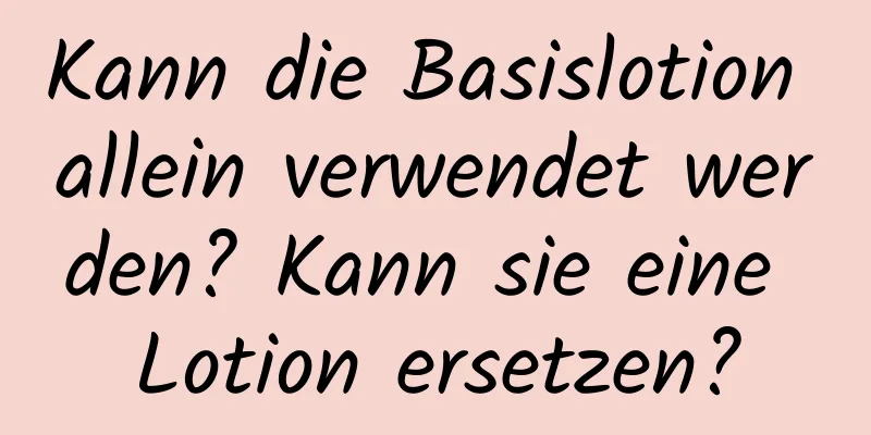 Kann die Basislotion allein verwendet werden? Kann sie eine Lotion ersetzen?