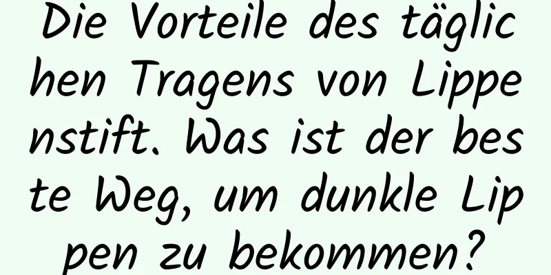 Die Vorteile des täglichen Tragens von Lippenstift. Was ist der beste Weg, um dunkle Lippen zu bekommen?