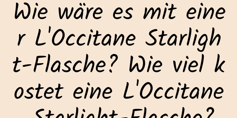 Wie wäre es mit einer L'Occitane Starlight-Flasche? Wie viel kostet eine L'Occitane Starlight-Flasche?