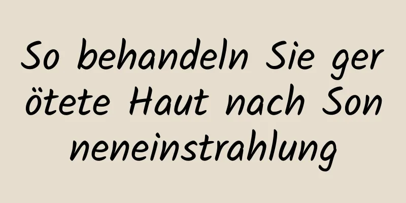 So behandeln Sie gerötete Haut nach Sonneneinstrahlung