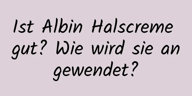 Ist Albin Halscreme gut? Wie wird sie angewendet?