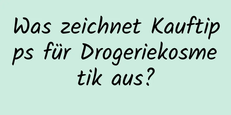 Was zeichnet Kauftipps für Drogeriekosmetik aus?