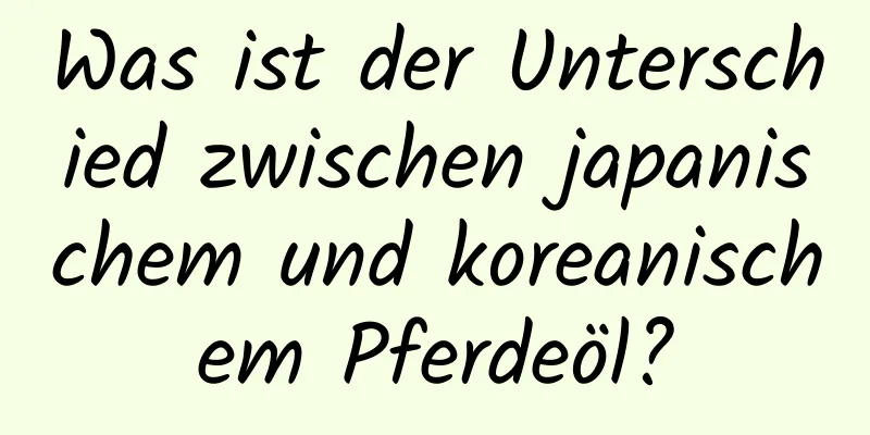 Was ist der Unterschied zwischen japanischem und koreanischem Pferdeöl?