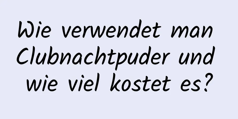 Wie verwendet man Clubnachtpuder und wie viel kostet es?