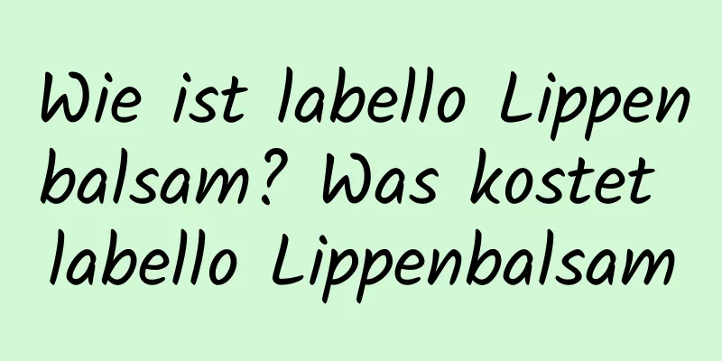 Wie ist labello Lippenbalsam? Was kostet labello Lippenbalsam