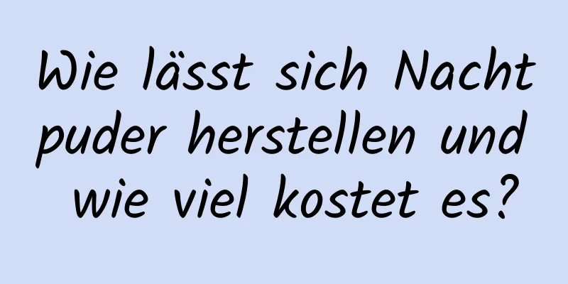 Wie lässt sich Nachtpuder herstellen und wie viel kostet es?