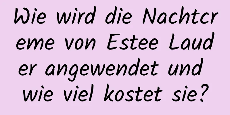 Wie wird die Nachtcreme von Estee Lauder angewendet und wie viel kostet sie?