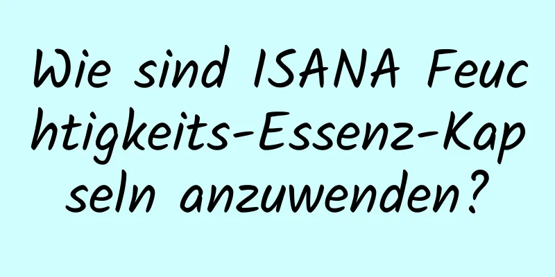 Wie sind ISANA Feuchtigkeits-Essenz-Kapseln anzuwenden?