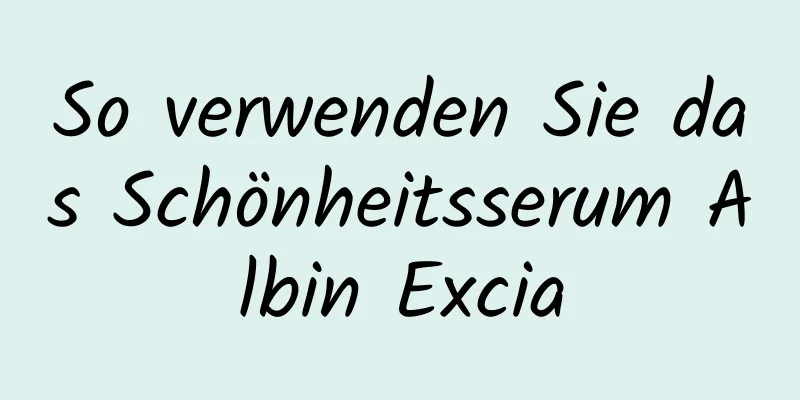 So verwenden Sie das Schönheitsserum Albin Excia