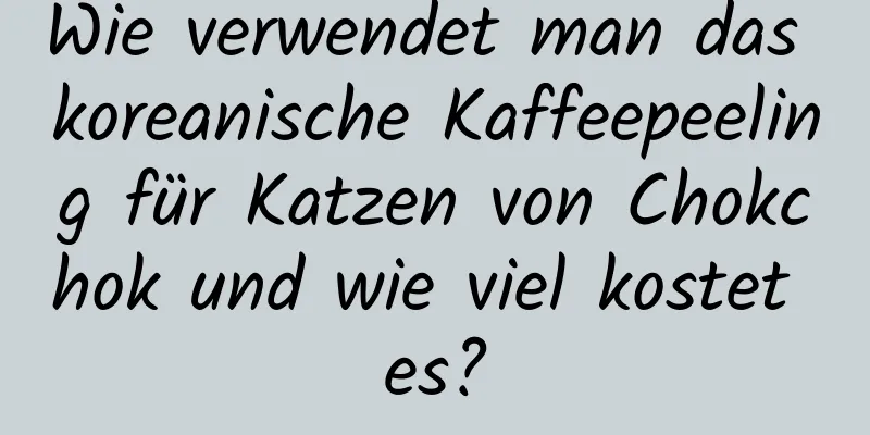 Wie verwendet man das koreanische Kaffeepeeling für Katzen von Chokchok und wie viel kostet es?
