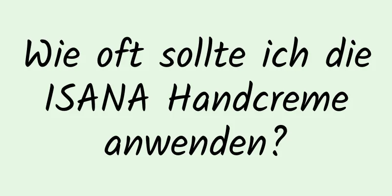 Wie oft sollte ich die ISANA Handcreme anwenden?