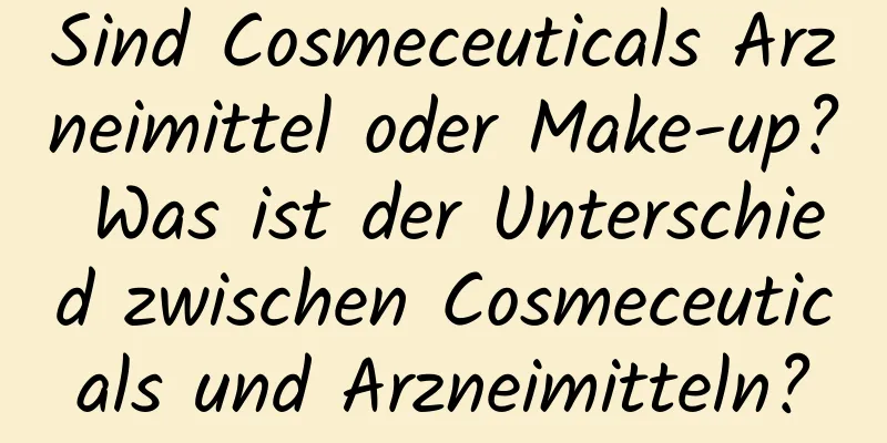 Sind Cosmeceuticals Arzneimittel oder Make-up? Was ist der Unterschied zwischen Cosmeceuticals und Arzneimitteln?