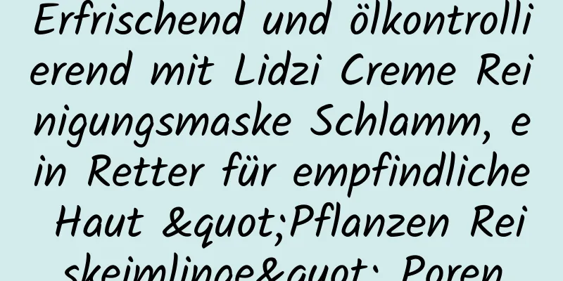 Erfrischend und ölkontrollierend mit Lidzi Creme Reinigungsmaske Schlamm, ein Retter für empfindliche Haut "Pflanzen Reiskeimlinge" Poren