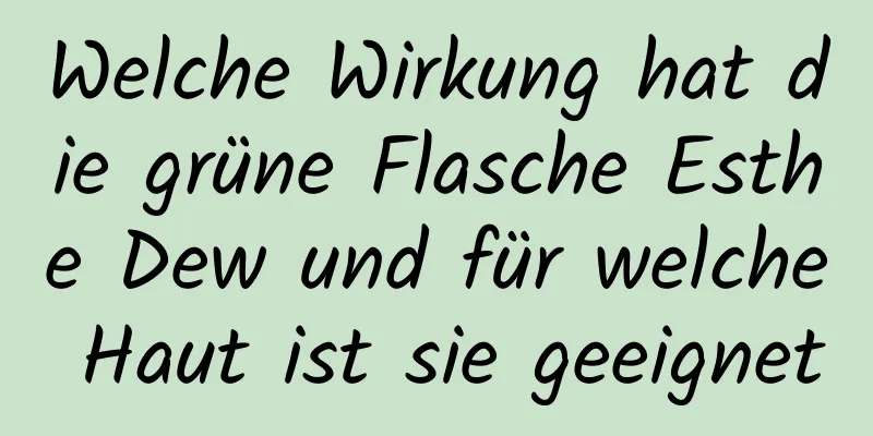 Welche Wirkung hat die grüne Flasche Esthe Dew und für welche Haut ist sie geeignet