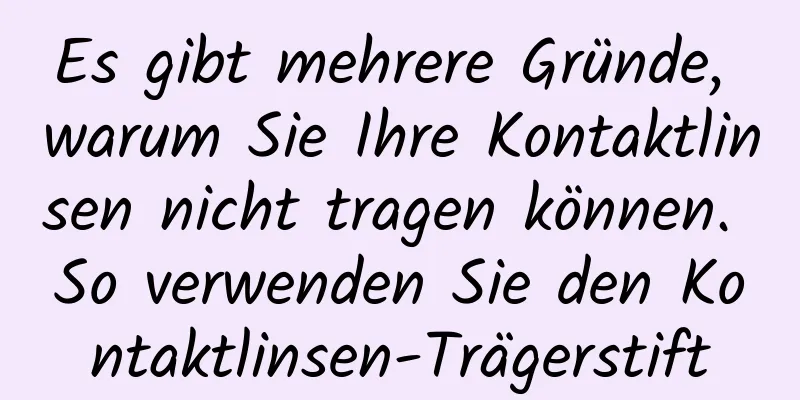 Es gibt mehrere Gründe, warum Sie Ihre Kontaktlinsen nicht tragen können. So verwenden Sie den Kontaktlinsen-Trägerstift