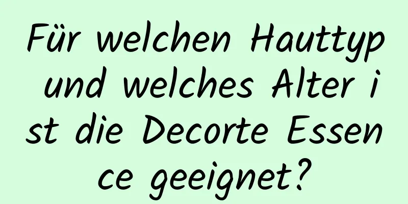Für welchen Hauttyp und welches Alter ist die Decorte Essence geeignet?