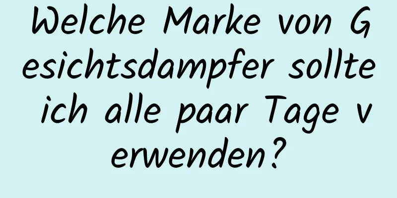 Welche Marke von Gesichtsdampfer sollte ich alle paar Tage verwenden?
