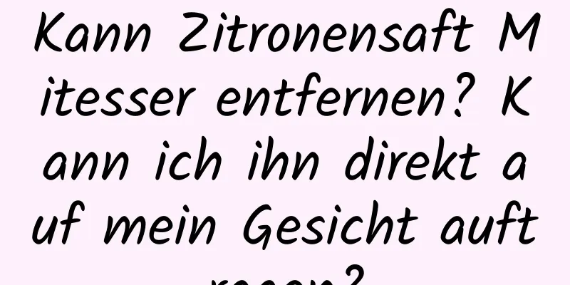 Kann Zitronensaft Mitesser entfernen? Kann ich ihn direkt auf mein Gesicht auftragen?