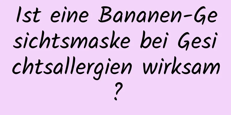 Ist eine Bananen-Gesichtsmaske bei Gesichtsallergien wirksam?