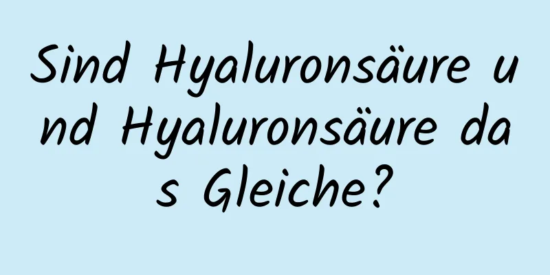 Sind Hyaluronsäure und Hyaluronsäure das Gleiche?