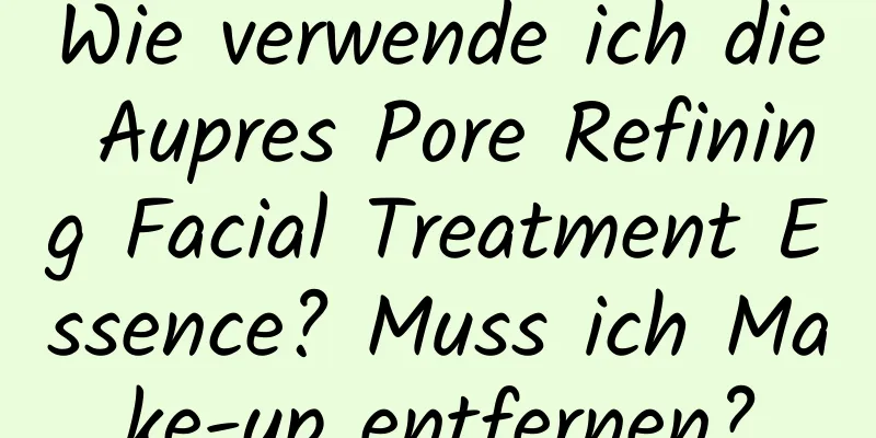 Wie verwende ich die Aupres Pore Refining Facial Treatment Essence? Muss ich Make-up entfernen?