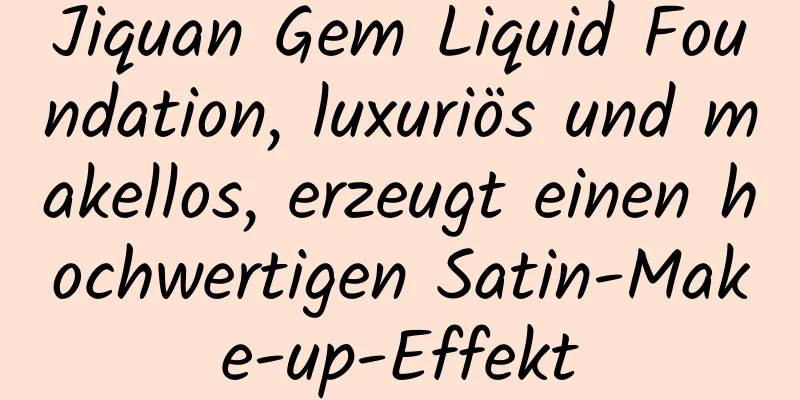 Jiquan Gem Liquid Foundation, luxuriös und makellos, erzeugt einen hochwertigen Satin-Make-up-Effekt
