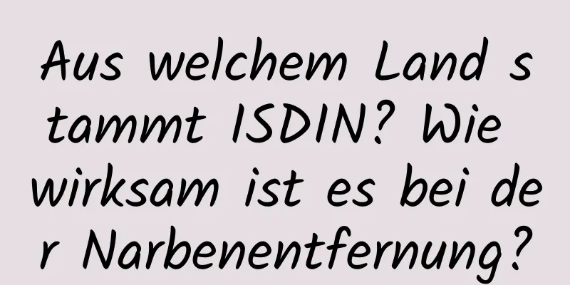 Aus welchem ​​Land stammt ISDIN? Wie wirksam ist es bei der Narbenentfernung?
