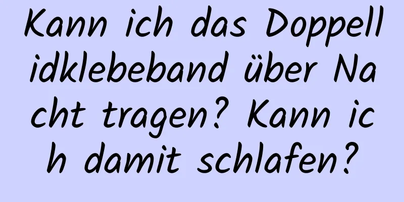 Kann ich das Doppellidklebeband über Nacht tragen? Kann ich damit schlafen?