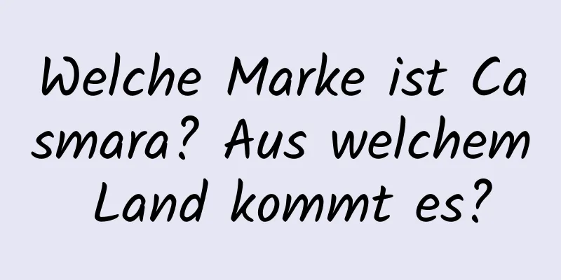 Welche Marke ist Casmara? Aus welchem ​​Land kommt es?