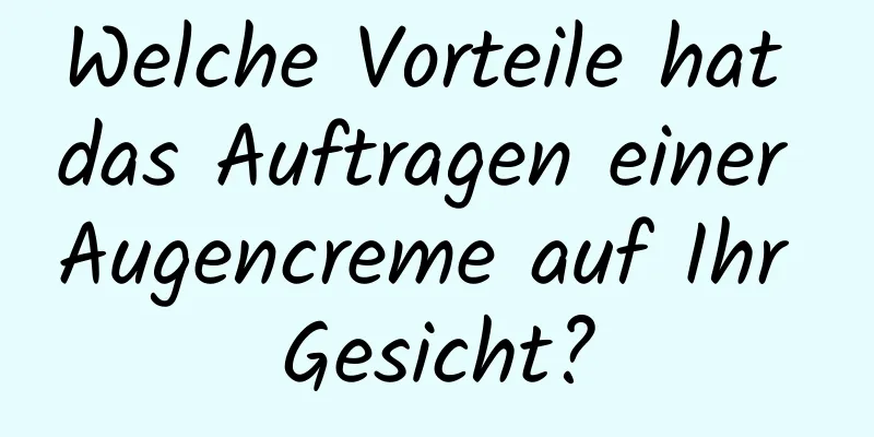 Welche Vorteile hat das Auftragen einer Augencreme auf Ihr Gesicht?