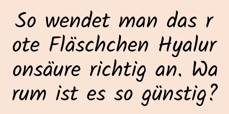 So wendet man das rote Fläschchen Hyaluronsäure richtig an. Warum ist es so günstig?