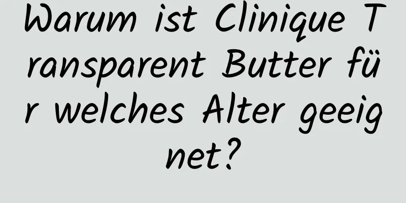 Warum ist Clinique Transparent Butter für welches Alter geeignet?