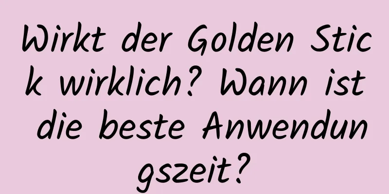 Wirkt der Golden Stick wirklich? Wann ist die beste Anwendungszeit?