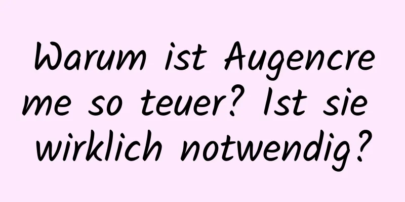 Warum ist Augencreme so teuer? Ist sie wirklich notwendig?