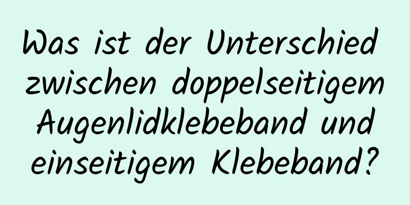 Was ist der Unterschied zwischen doppelseitigem Augenlidklebeband und einseitigem Klebeband?