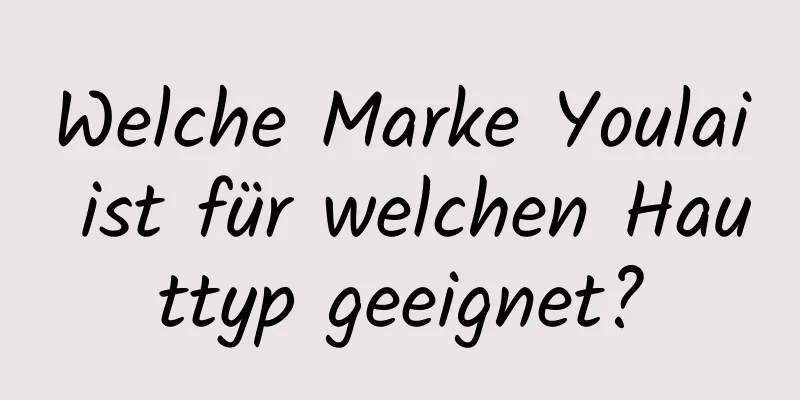 Welche Marke Youlai ist für welchen Hauttyp geeignet?
