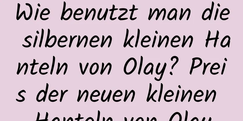 Wie benutzt man die silbernen kleinen Hanteln von Olay? Preis der neuen kleinen Hanteln von Olay