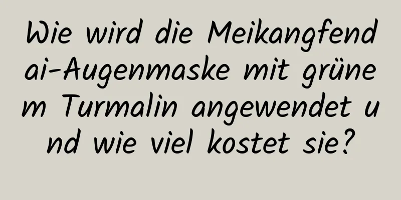 Wie wird die Meikangfendai-Augenmaske mit grünem Turmalin angewendet und wie viel kostet sie?