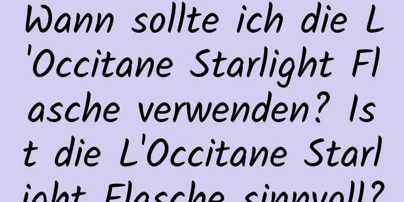 Wann sollte ich die L'Occitane Starlight Flasche verwenden? Ist die L'Occitane Starlight Flasche sinnvoll?