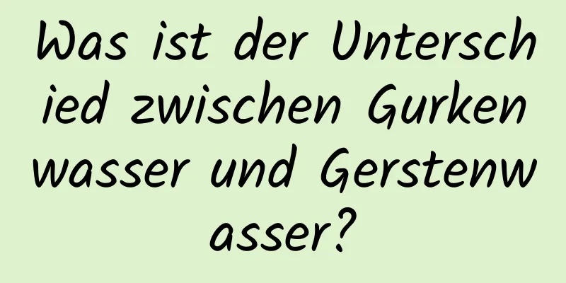 Was ist der Unterschied zwischen Gurkenwasser und Gerstenwasser?
