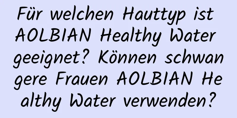 Für welchen Hauttyp ist AOLBIAN Healthy Water geeignet? Können schwangere Frauen AOLBIAN Healthy Water verwenden?