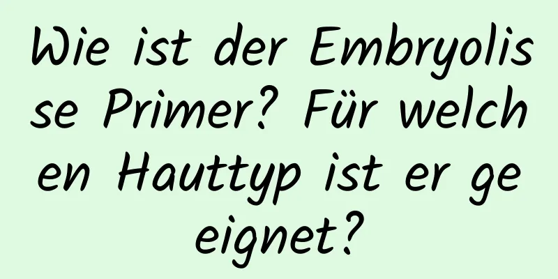 Wie ist der Embryolisse Primer? Für welchen Hauttyp ist er geeignet?