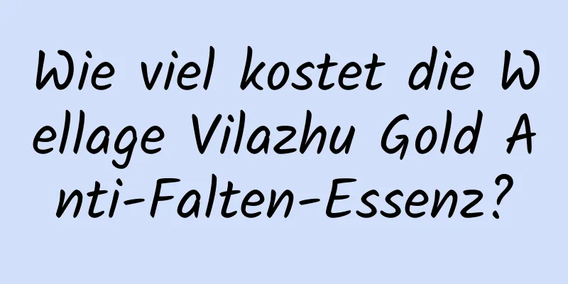 Wie viel kostet die Wellage Vilazhu Gold Anti-Falten-Essenz?
