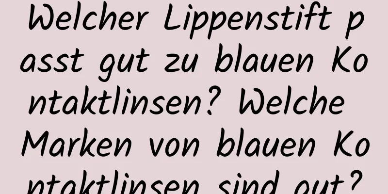 Welcher Lippenstift passt gut zu blauen Kontaktlinsen? Welche Marken von blauen Kontaktlinsen sind gut?