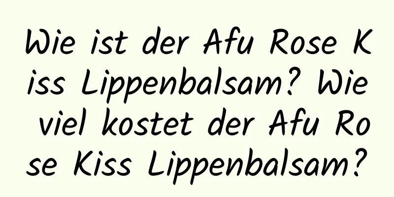 Wie ist der Afu Rose Kiss Lippenbalsam? Wie viel kostet der Afu Rose Kiss Lippenbalsam?